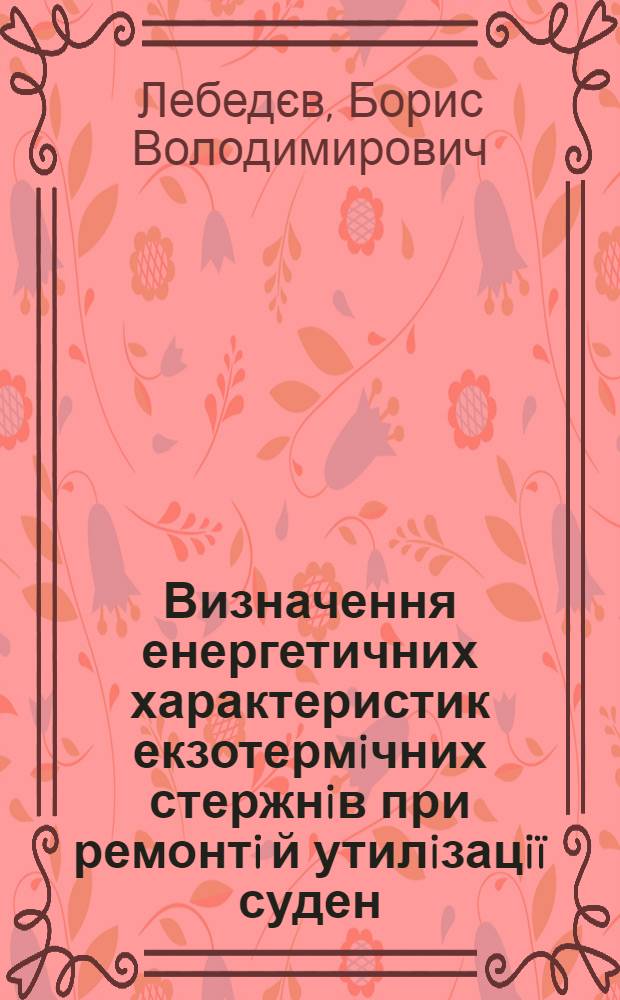 Визначення енергетичних характеристик екзотермiчних стержнiв при ремонтi й утилiзацiï суден : автореферат диссертации на соискание ученой степени к.т.н. : специальность 05.14.06