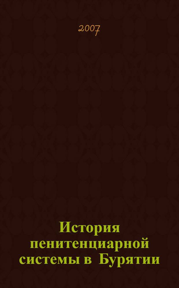 История пенитенциарной системы в Бурятии : посвящается 70-летию создания на территории республики Отдела мест заключения и трудовых поселений УНКВД по Бурят-Монгольской АССР (ныне Управление Федеральной службы исполнения наказаний по Республике Бурятия)