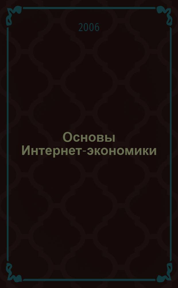 Основы Интернет-экономики : учебно-методический комплекс : для студентов, обучающихся по специальности 08080165 "Прикладная информатика в экономике"
