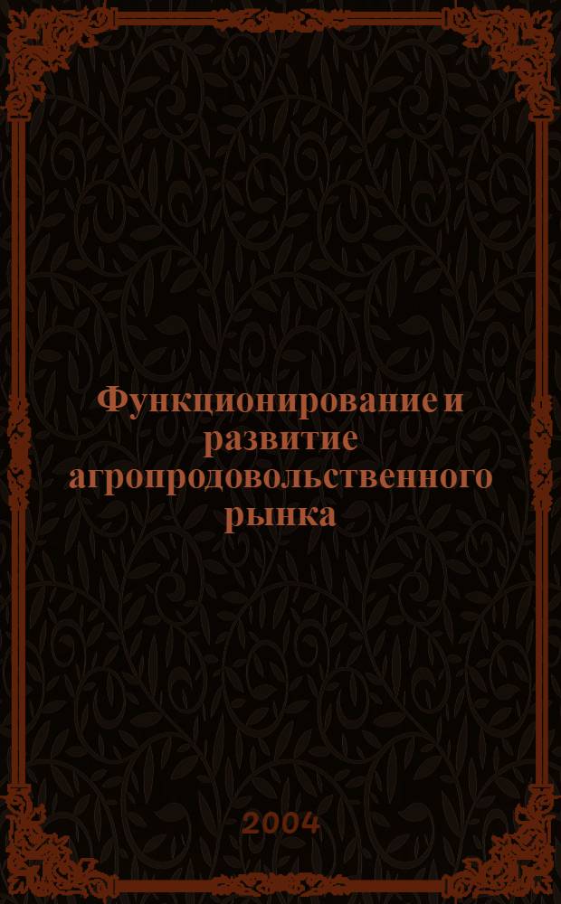 Функционирование и развитие агропродовольственного рынка: теория,методология,практика : автореферат диссертации на соискание ученой степени д.э.н. : специальность 08.00.05