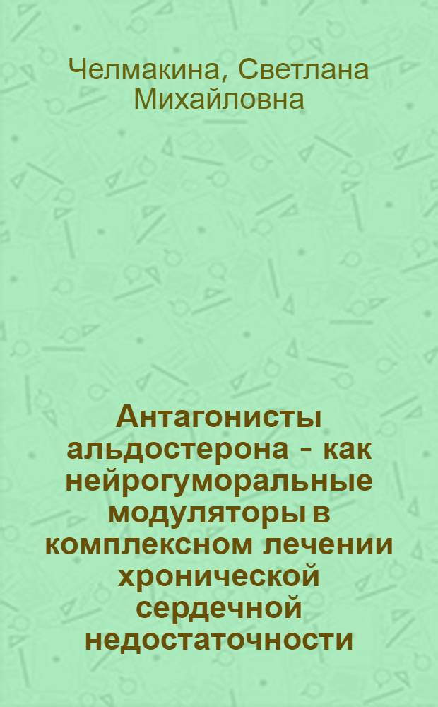 Антагонисты альдостерона - как нейрогуморальные модуляторы в комплексном лечении хронической сердечной недостаточности : автореферат диссертации на соискание ученой степени к.м.н. : специальность 14.00.06 : специальность 03.00.04