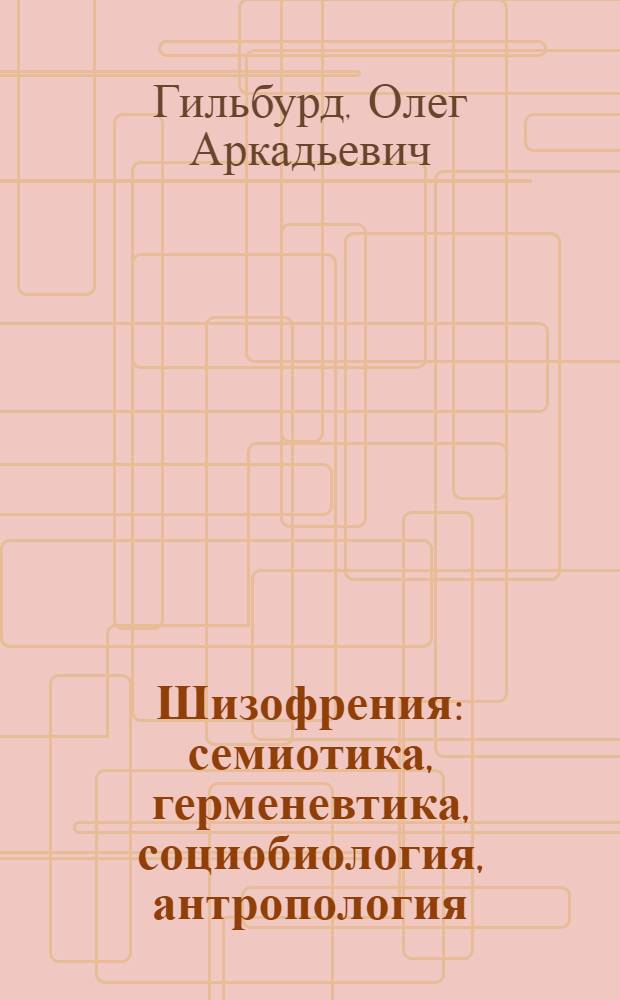 Шизофрения : семиотика, герменевтика, социобиология, антропология
