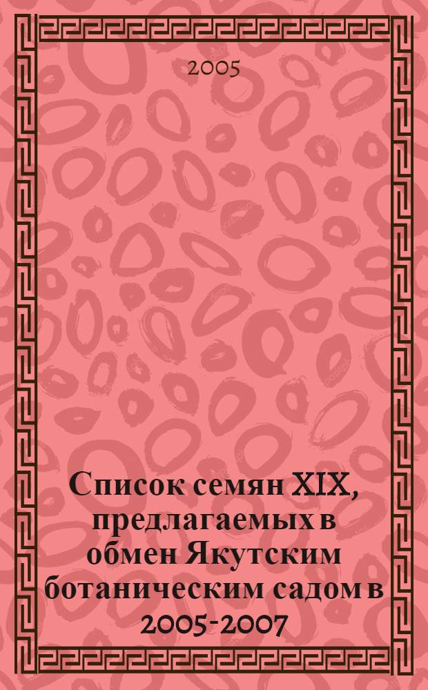 Список семян XIX, предлагаемых в обмен Якутским ботаническим садом в 2005-2007