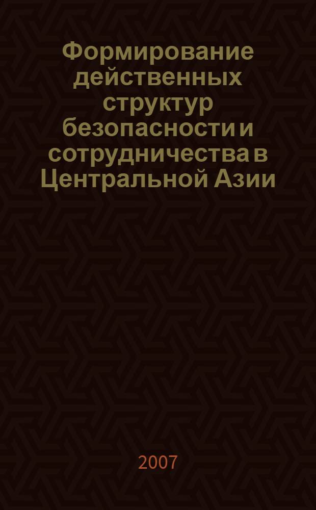 Формирование действенных структур безопасности и сотрудничества в Центральной Азии : сборник