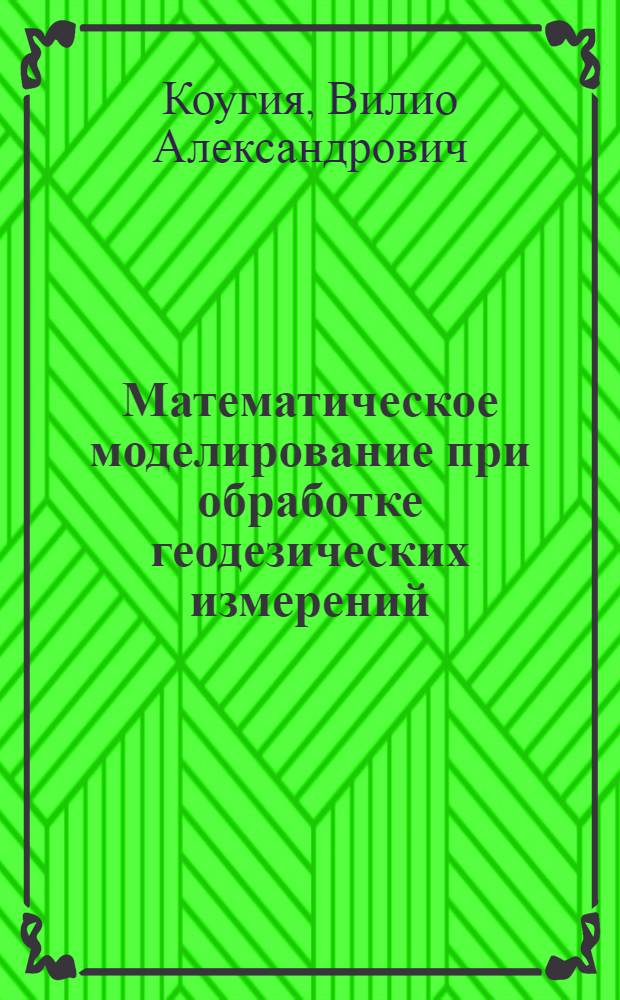 Математическое моделирование при обработке геодезических измерений : учебное пособие : для студентов высших учебных заведений, обучающихся по направлению подготовки 120100 "Геодезия" специальности 120101 "Прикладная геодезия"