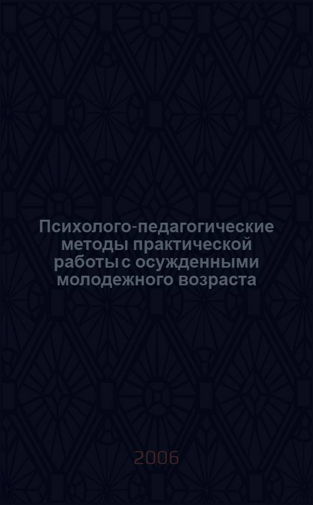 Психолого-педагогические методы практической работы с осужденными молодежного возраста : сборник материалов научно-практического семинара