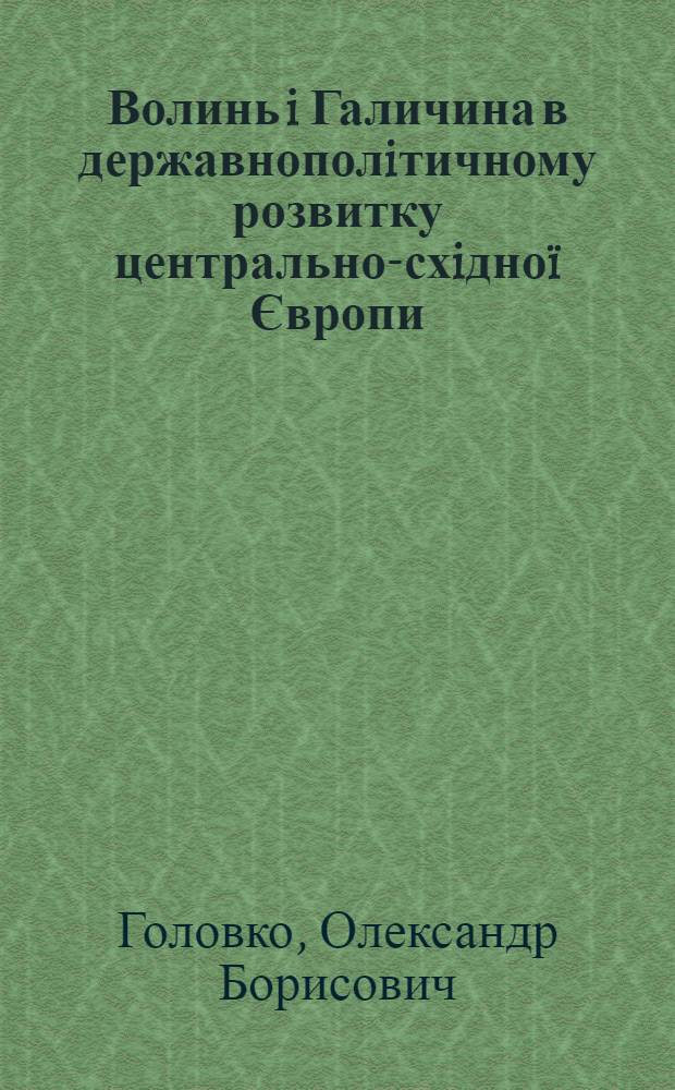 Волинь i Галичина в державнополiтичному розвитку центрально-схiдноï Європи (IХ-перша половина ХIII cт.) : автореферат диссертации на соискание ученой степени д.ист.н. : специальность 07.00.02