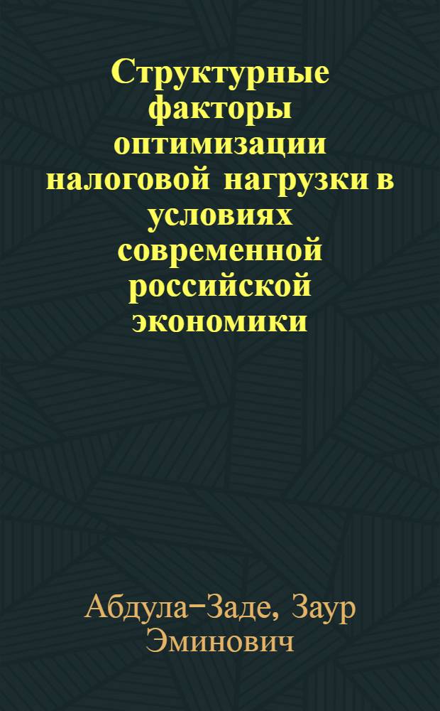 Структурные факторы оптимизации налоговой нагрузки в условиях современной российской экономики : автореферат диссертации на соискание ученой степени к.э.н. : специальность 08.00.10