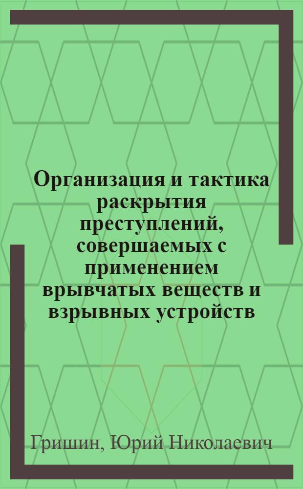 Организация и тактика раскрытия преступлений, совершаемых с применением врывчатых веществ и взрывных устройств : учебно-методическое пособие