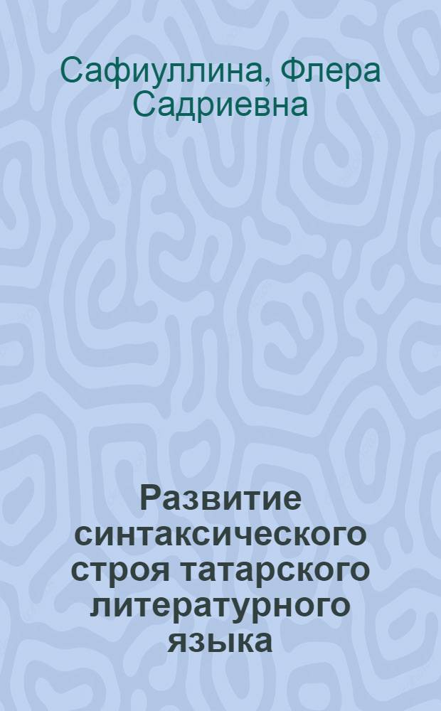Развитие синтаксического строя татарского литературного языка (XX век) : автореферат диссертации на соискание ученой степени д.филол.н. : специальность 10.02.02