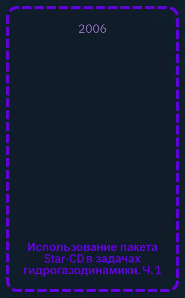 Использование пакета Star-CD в задачах гидрогазодинамики. Ч. 1 : Начальный курс
