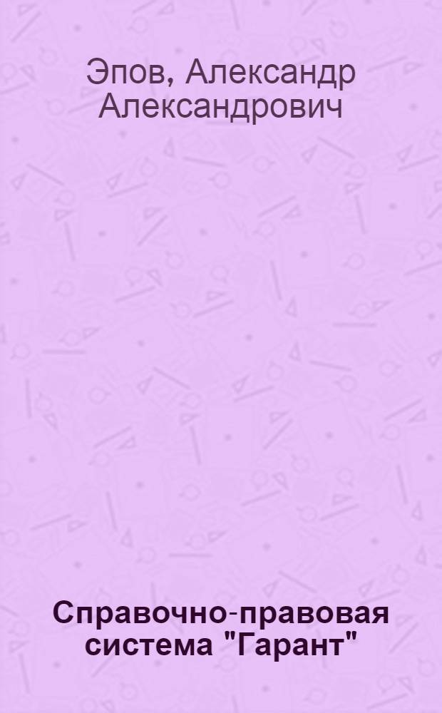 Справочно-правовая система "Гарант" : учебное пособие : для образовательных учреждений среднего профессионального образования Волгоградской области