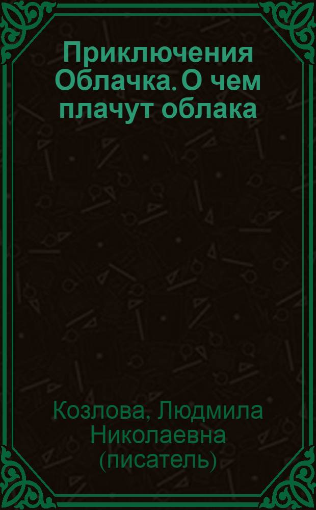 Приключения Облачка. О чем плачут облака : для детей дошкольного и младшего школьного возраста