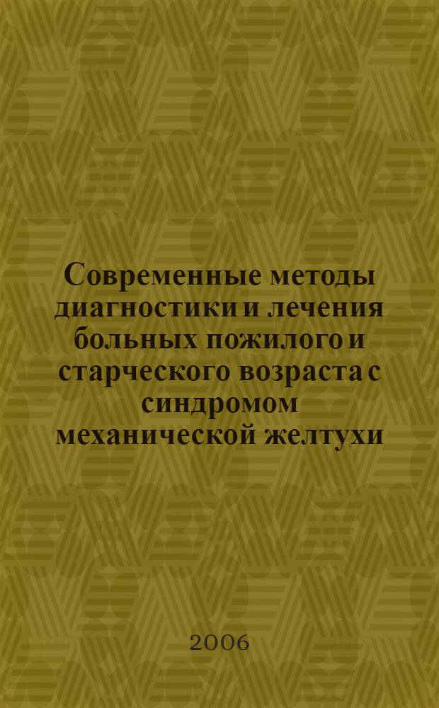 Современные методы диагностики и лечения больных пожилого и старческого возраста с синдромом механической желтухи : методические рекомендации для врачей-хирургов, интернов, студентов старших курсов
