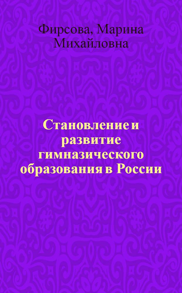 Становление и развитие гимназического образования в России : монография