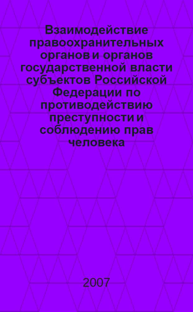 Взаимодействие правоохранительных органов и органов государственной власти субъектов Российской Федерации по противодействию преступности и соблюдению прав человека : материалы Международой научно-практической конференции, 8 декабря 2006 г