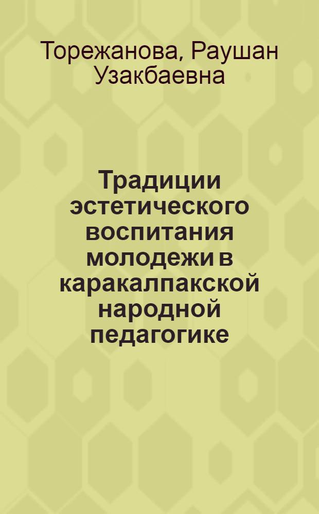 Традиции эстетического воспитания молодежи в каракалпакской народной педагогике : автореферат диссертации на соискание ученой степени к.п.н. : специальность 13.00.01