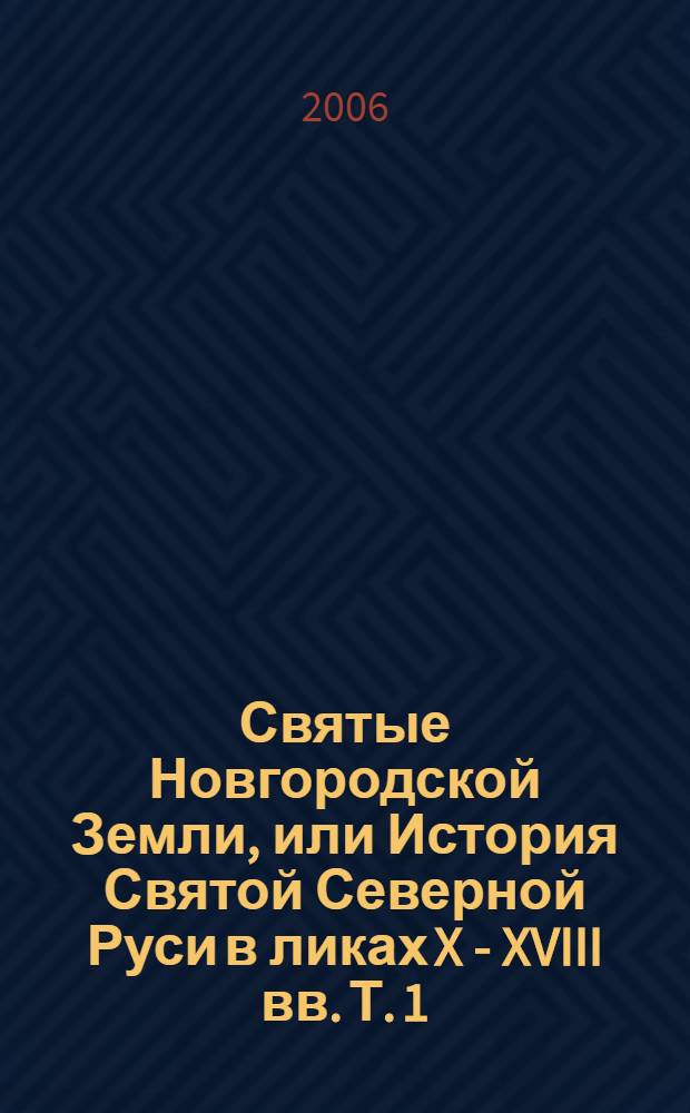 Святые Новгородской Земли, или История Святой Северной Руси в ликах X - XVIII вв. Т. 1 : X-XV вв.