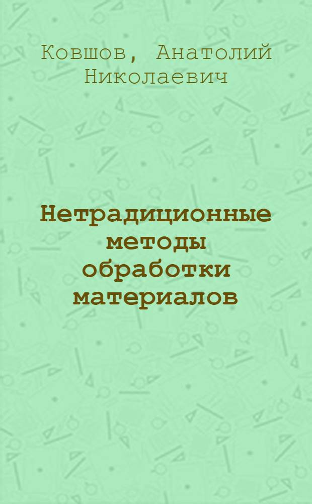 Нетрадиционные методы обработки материалов : электронное мультимедийное учебное пособие : для студентов вузов по специальностям 151001 "Технология машиностроения", 151002 "Металлообрабатывающие станки и комплексы" для дистанционных образовательных технологий открытого образования