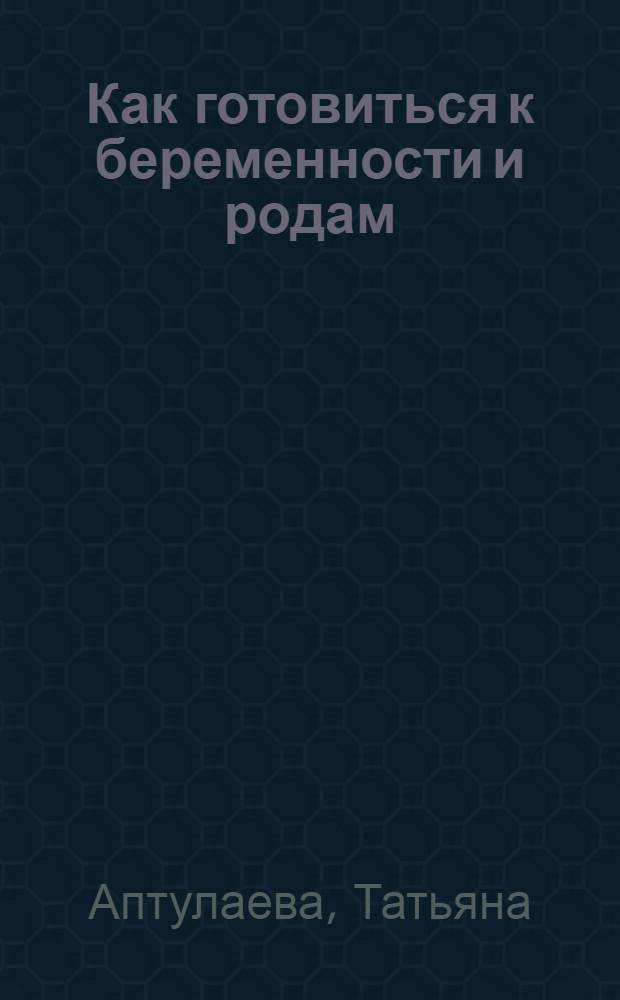 Как готовиться к беременности и родам : я скоро стану мамой! : простые и понятные ответы на все ваши вопросы