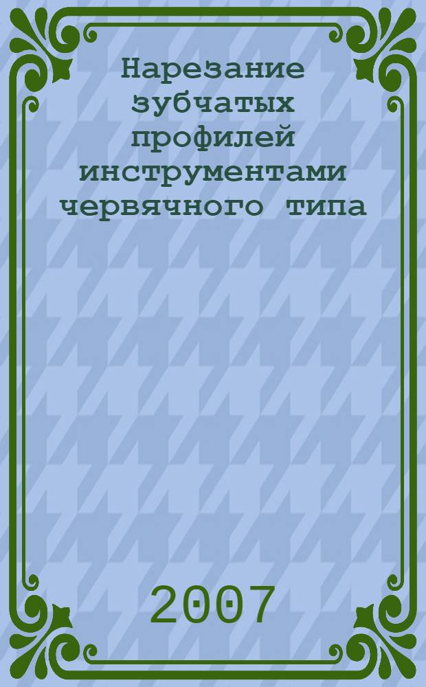Нарезание зубчатых профилей инструментами червячного типа : справочник