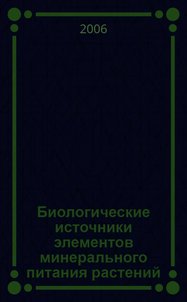 Биологические источники элементов минерального питания растений = Biological sources of mineral nutrition elements for plants : III Сибирские агрохимические Прянишниковские чтения : материалы Международной конференции (Омск, 12-16 июля 2005 г.)