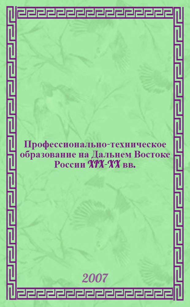 Профессионально-техническое образование на Дальнем Востоке России XIX-XX вв. = Professional-technical education in the far east of Russia XIX - XX cc.
