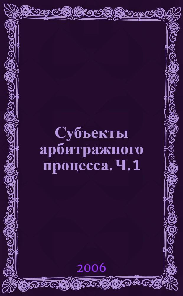 Субъекты арбитражного процесса. Ч. 1 : Общие теоретические вопросы понятия и классификации субъектов