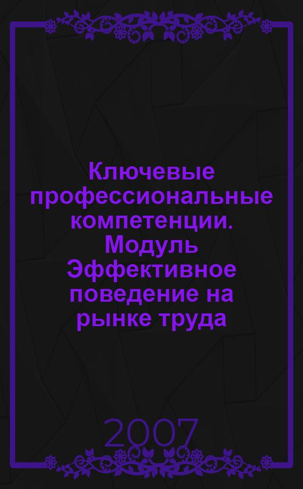 Ключевые профессиональные компетенции. Модуль Эффективное поведение на рынке труда : учебные материалы : для учащихся и студентов учрежденией довузовского профессионального образования