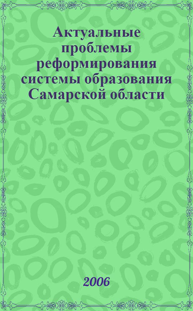 Актуальные проблемы реформирования системы образования Самарской области : проблемно-тематический сборник
