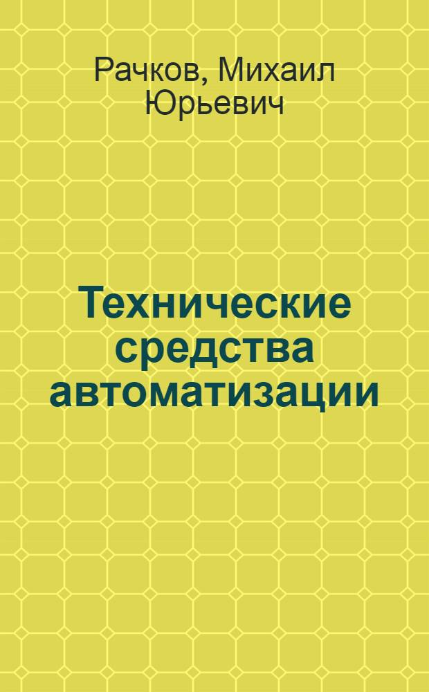 Технические средства автоматизации : учебник для студентов высших учебных заведений, обучающихся по специальности "Автоматизация технологических процессов и производств" направления подготовки дипломированных специалистов "Автоматизированные технологии и производства"