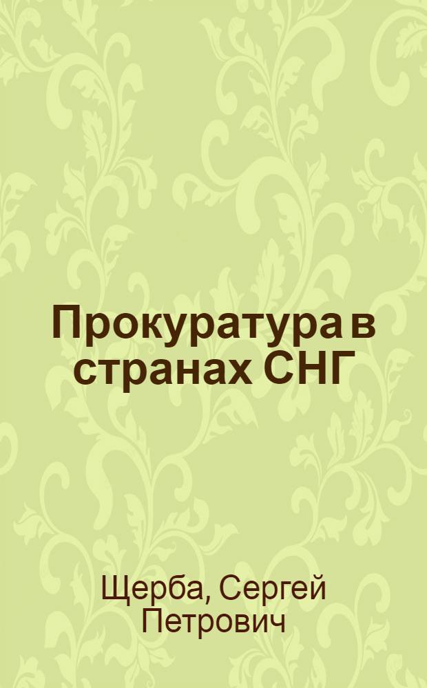 Прокуратура в странах СНГ : правовой статус, функции, полномочия : учебное пособие