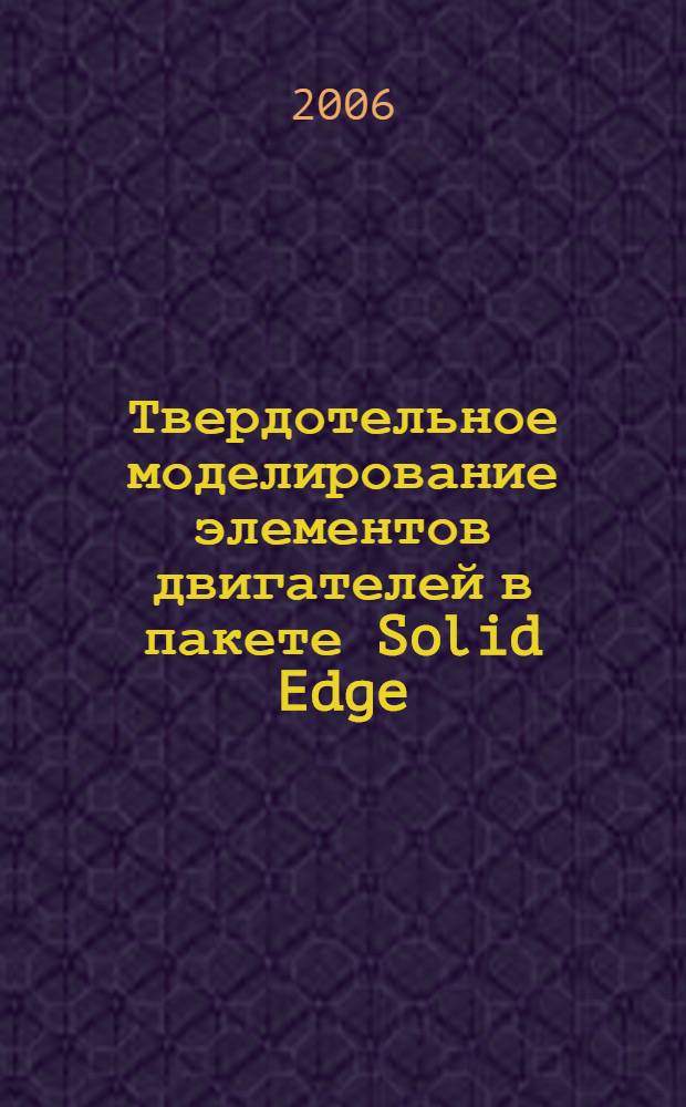 Твердотельное моделирование элементов двигателей в пакете Solid Edge : учебное пособие