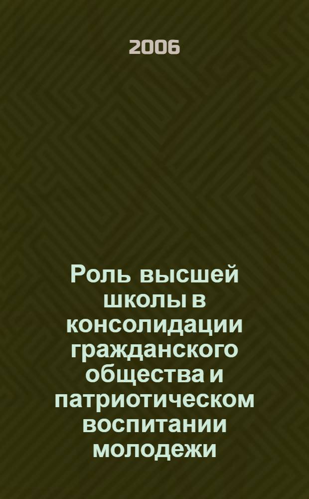 Роль высшей школы в консолидации гражданского общества и патриотическом воспитании молодежи : межвузовский сборник научно-методических статей : доклады четвертой Межвузовской научно-практической конференции