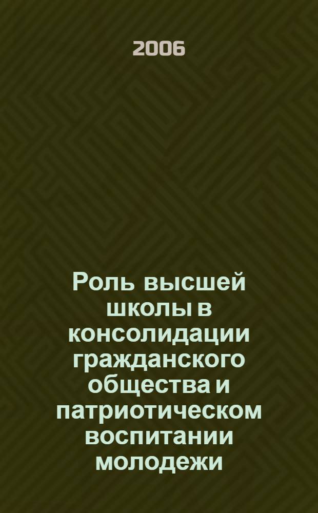 Роль высшей школы в консолидации гражданского общества и патриотическом воспитании молодежи : межвузовский сборник научно-методических статей : доклады четвертой Межвузовской научно-практической конференции