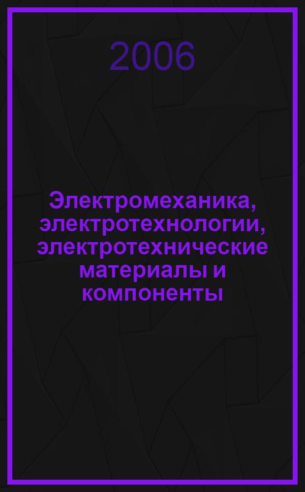 Электромеханика, электротехнологии, электротехнические материалы и компоненты = XIth International conference on electronics, electrotechnology and electromaterial science : XI-я Международная конференция, 18-23 сентября 2006 г., Крым, Алушта : труды