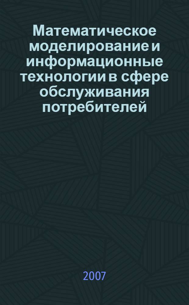 Математическое моделирование и информационные технологии в сфере обслуживания потребителей : материалы III Межвузовской научно-практической конференции, 10-12 мая 2007 года