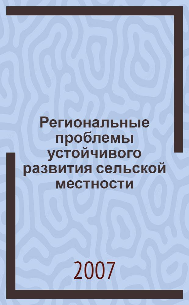 Региональные проблемы устойчивого развития сельской местности : сборник статей IV Международной научно-практической конференции, 22-23 мая 2007 г