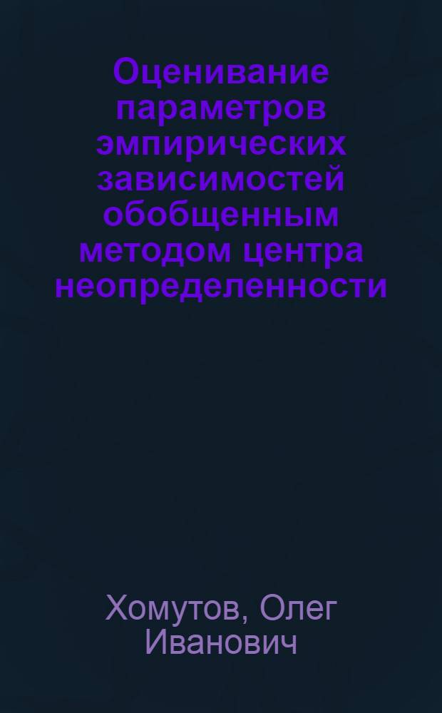 Оценивание параметров эмпирических зависимостей обобщенным методом центра неопределенности : монография