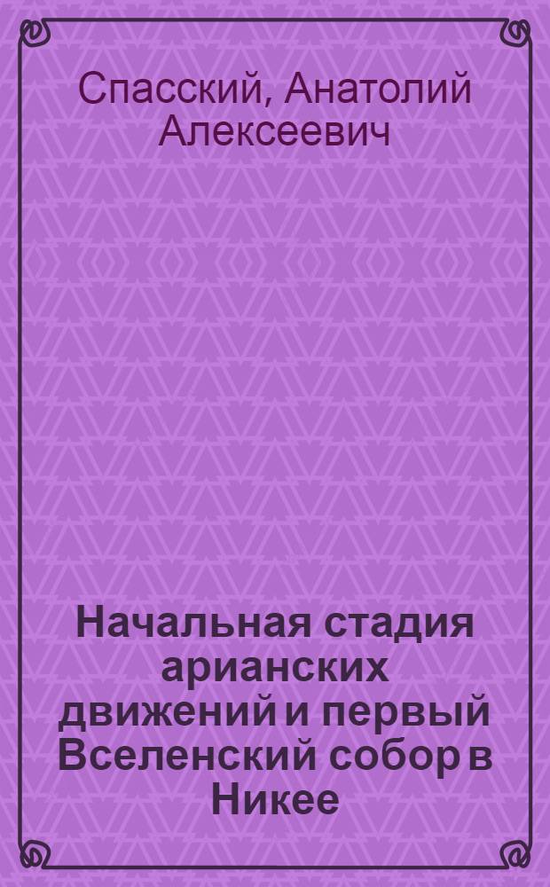 Начальная стадия арианских движений и первый Вселенский собор в Никее : исследования по истории древней Церкви