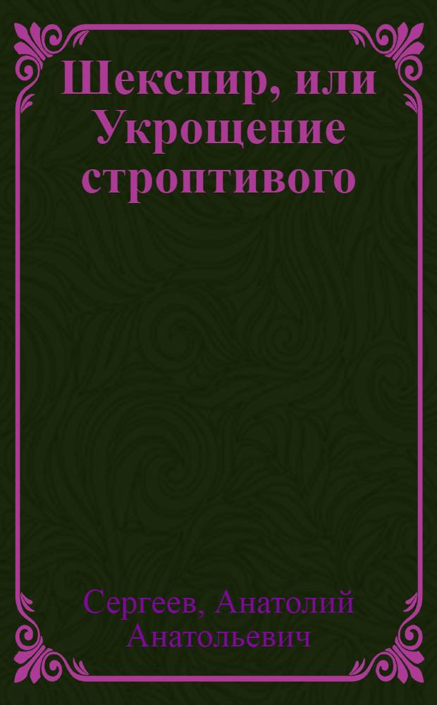 Шекспир, или Укрощение строптивого : история о поэте и драматурге, которого и спустя несколько столетий считают одним из чудес света : для среднего и старшего школьного возраста