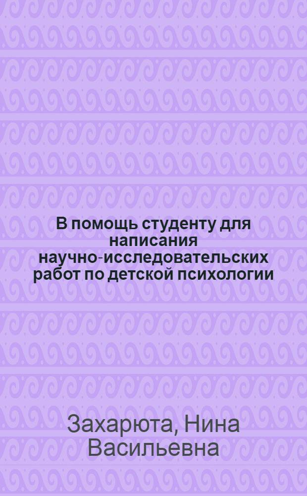 В помощь студенту для написания научно-исследовательских работ по детской психологии. Проблема "Развитие высшей, культурной памяти у детей" : в помощь студентам и преподавателям педуниверситетов и педколледжей, практическим специалистам дошкольного образования : для специальности 031100 "Педагогика и методика дошкольного образования"