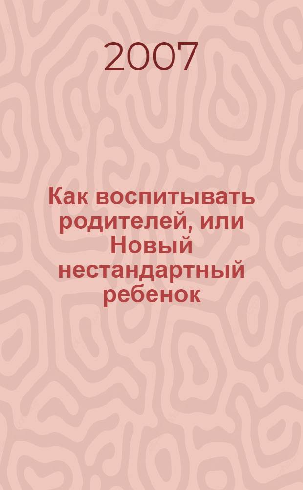 Как воспитывать родителей, или Новый нестандартный ребенок