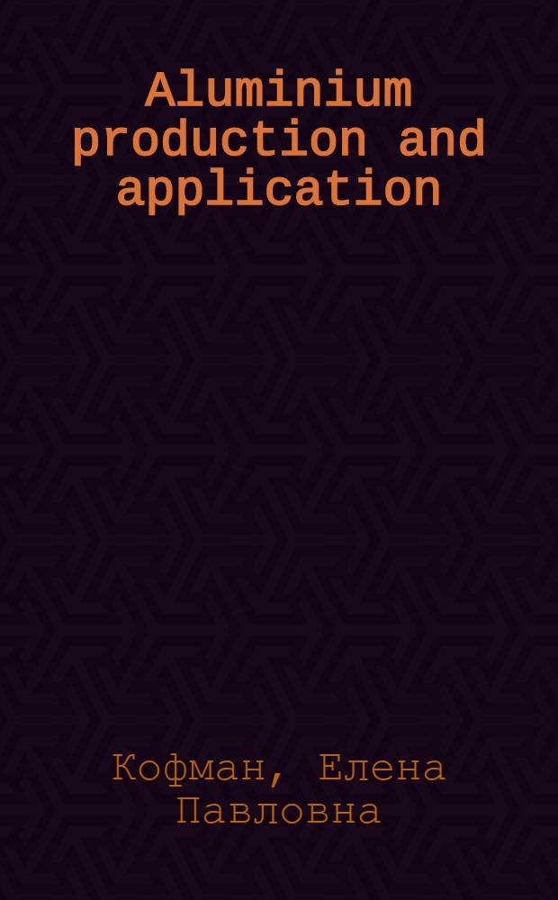 Aluminium production and application : учебное пособие для студентов металлургического профиля