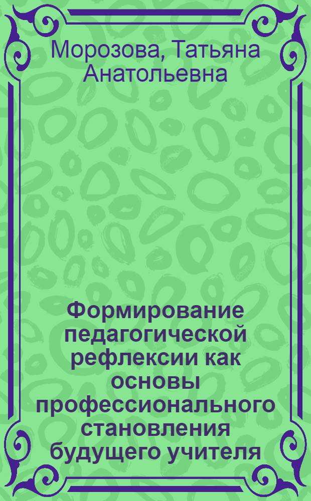 Формирование педагогической рефлексии как основы профессионального становления будущего учителя : автореферат диссертации на соискание ученой степени к.психол.н. : специальность 19.00.07