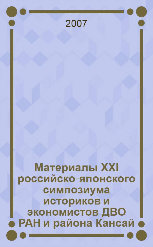 Материалы XXI российско-японского симпозиума историков и экономистов ДВО РАН и района Кансай (Япония) = Proceedings of the 21-th joint symposium of scholars from Russian academy of sciences, Far-Eastern branch, and the district Kansai, Japan : 150-летию установления дипломатических отношений между Россией и Японией посвящается, (5-6 сентября 2005 г. Владивосток)
