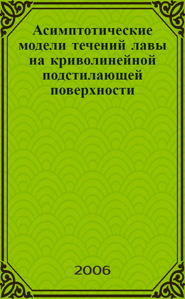 Асимптотические модели течений лавы на криволинейной подстилающей поверхности : автореф. дис. на соиск. учен. степ. канд. физ.-мат. наук : специальность 01.02.05 <Механика жидкости, газа и плазмы>