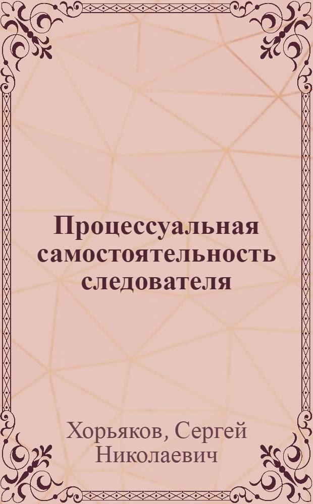 Процессуальная самостоятельность следователя : автореф. дис. на соиск. учен. степ. канд. юрид. наук : специальность 12.00.09 <Уголов. процесс, криминалистика и судеб. экспертиза; оператив.-розыскная деятельность>