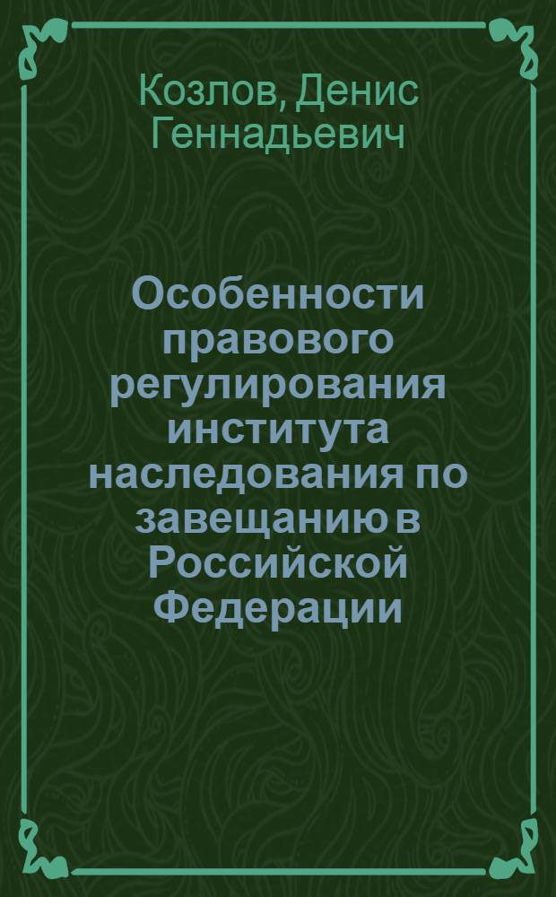 Особенности правового регулирования института наследования по завещанию в Российской Федерации : автореф. дис. на соиск. учен. степ. канд. юрид. наук : специальность 12.00.03 <Гражд. право; предпринимат. право; семейн. право; междунар. част. право>