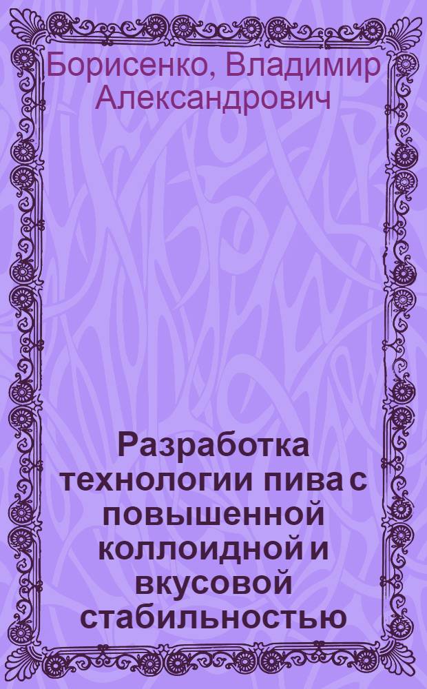 Разработка технологии пива с повышенной коллоидной и вкусовой стабильностью : автореф. дис. на соиск. учен. степ. канд. техн. наук : специальность 05.18.07 <Биотехнология пищевых продуктов>